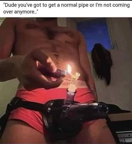 "Dude you've got to get a normal pipe or not coming over апутоге.."