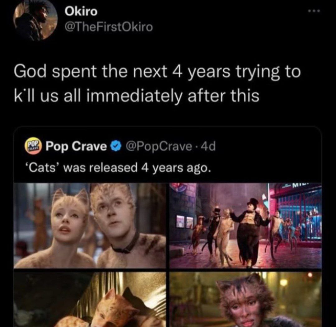 Okiro @TheFirstOkiro God spent the next 4 years trying to all immediately after this Pop Crave @PopCrave ‘Cats’ was released 4 years ago. a