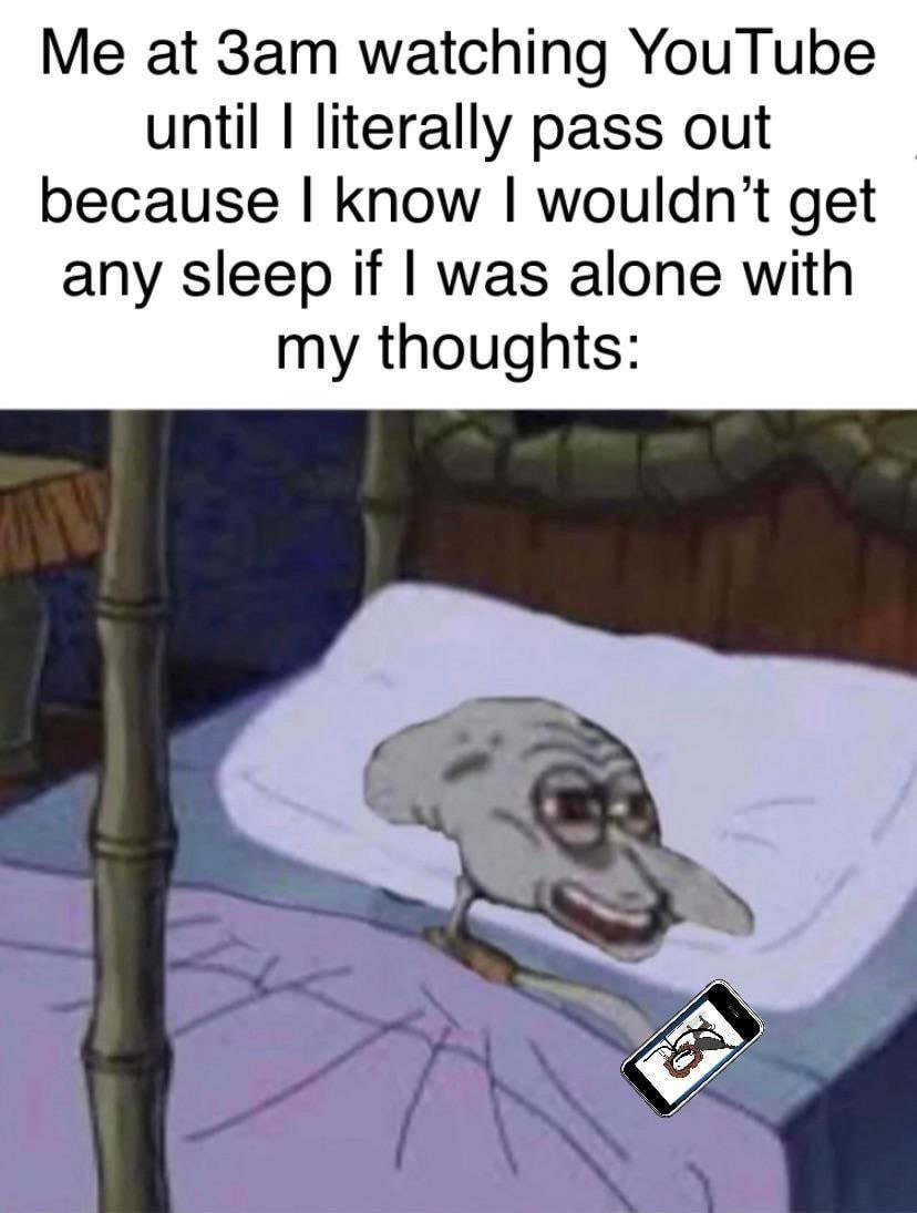 at Зат watching YouTube until literally pass out because know get any sleep if was alone with my thoughts:
