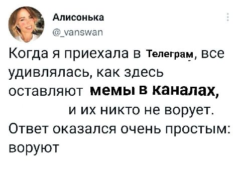 Алисонька уапзмап Когда я приехала В Телеграм, все удивлялась, как здесь оставляют Мемы в каналах, и никто не ворует. Ответ оказался очень простым: воруют