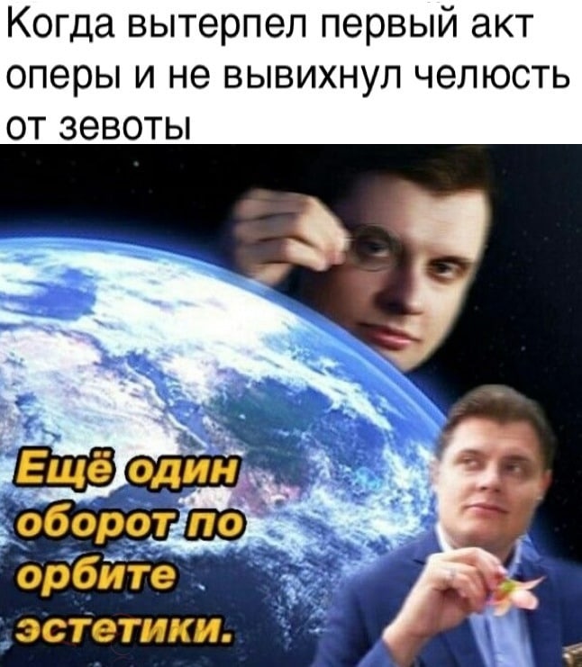 Когда вытерпел первый акт оперы и не вывихнул челюсть от зевоты 2° a орбите ‚эстетики.