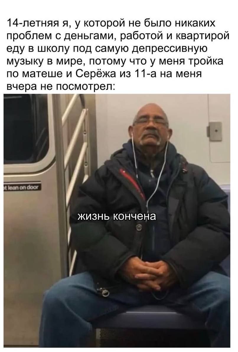14-летняя я, у которой не было никаких проблем с деньгами, работой и квартирой еду в школу под самую депрессивную музыку в мире, потому что у меня тройка по матеше и Серёжа из 11-а на меня вчера не по