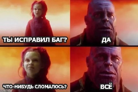 ТЫ ИСПРАВИЛ БАГ? ДА ЧТО-НИБУДЬ СЛОМАЛОСЬ? ВСЕ