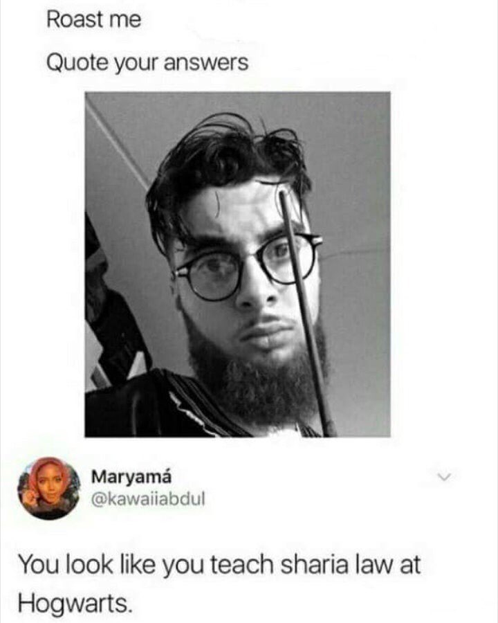 Roast Quote your answers Магуата 8 @kawaiiabdul You look like you teach sharia law at Hogwarts.