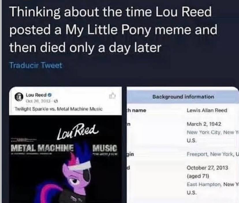 Thinking about the time Lou Reed posted a My Little Pony meme and only a day later Lou Reed Background information Twilight Spat к 1}, name Нап Reed March 2.1 METAL MACHINE October 27, 2013 (aged 71) 