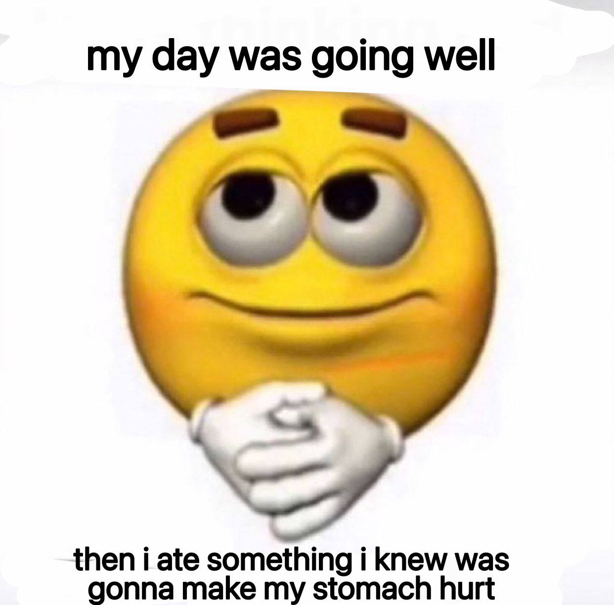my day was going well then i ate something i knew was gonna make my stomach hurt