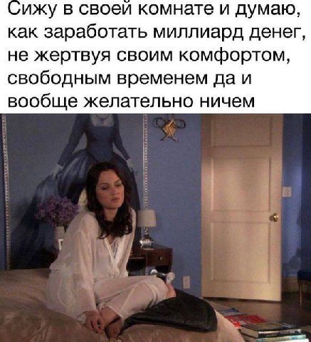 ижу в своей комнате и думаю, как заработать миллиард денег, не жертвуя своим комфортом, свободным временем да и вообще желательно ничем