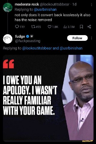 moderate rock @lookoutitsbbear Replying to @usrbinishan not only does it convert back losslessly it also has the noise removed fudge @fuckpoasting Replying to @lookoutitsbbear and @usrbinishan OWE YOU