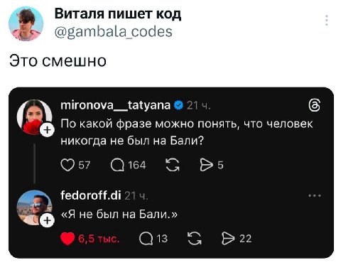 Виталя пишет код @gambala codes Это смешно mironova__tatyana По какой фразе можно понять, что человек никогда не был на Бали? 57 164 fedoroff.di «Я не был на Бали.» 22