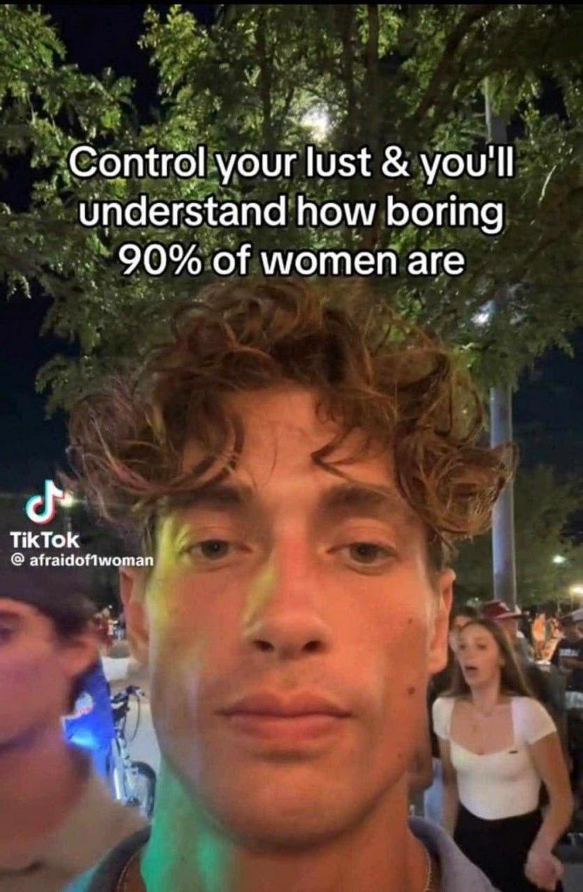 Control your lust you'll understand how boring 90% of women are afraidoflwoman