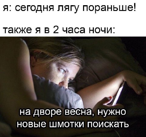 я: сегодня лягу пораньше! также я в 2 часа ночи: на дворе весна, нужно новые шмотки поискать