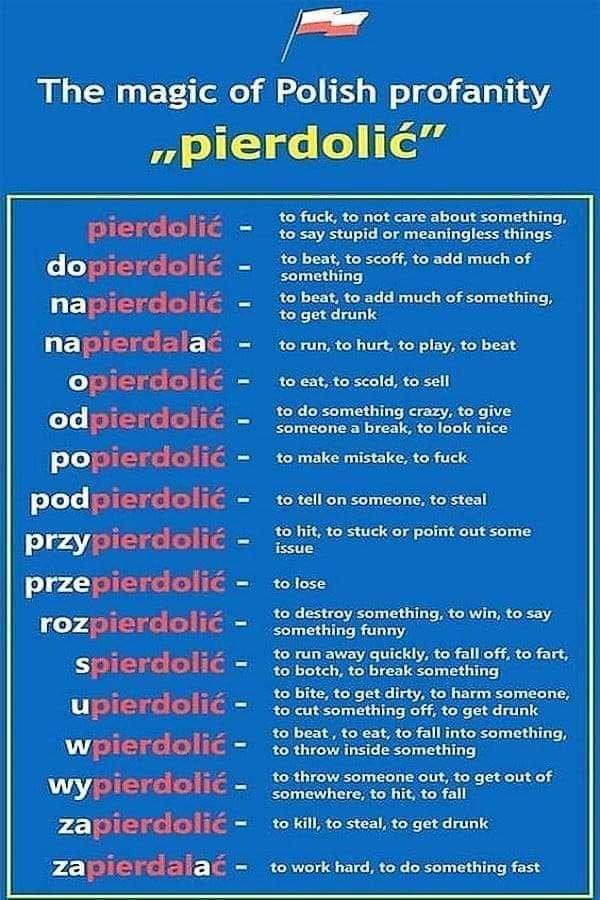The magic of Polish profanity ,pierdolic to fuck, to not care about something, 7 to say stupid or meaningless things to beat, to scoff, to add much of to beat, to add much of something, to get drunk n