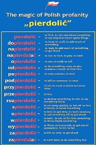 The magic of Polish profanity ,pierdolic to fuck, to not care about something, 7 to say stupid or meaningless things to beat, to scoff, to add much of to beat, to add much of something, to get drunk n