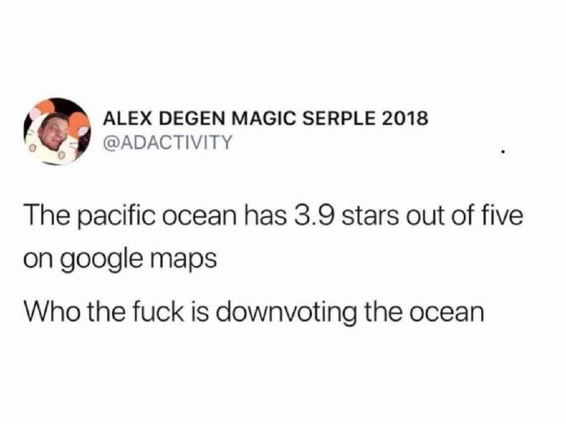 ALEX DEGEN MAGIC SERPLE 2018 @ADACTIVITY The pacific ocean has 3.9 stars out of five on google maps Who the fuck is downvoting the ocean