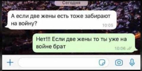 А если две жены есть тоже забирают на войну? Нет!!! Если две жены TO ты уже на войне брат