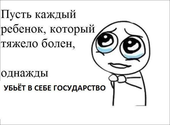 Пусть каждый ребенок, который тяжело болен, однажды УБЬЁТ В СЕБЕ ГОСУДАРСТВО