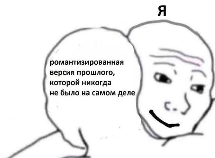 Я романтизированная версия прошлого, которой никогда не было на самом деле