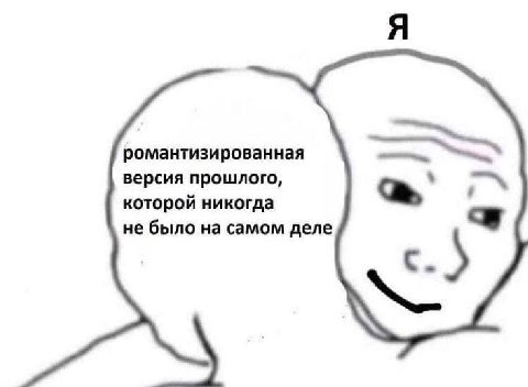 Я романтизированная версия прошлого, которой никогда не было на самом деле