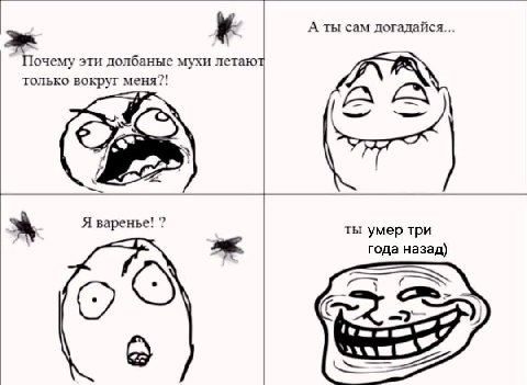 А ты сам догадайся... Почему эти долбаные мухи летаю только вокруг меня?! Я варенье! ты умер три года назад) 3)