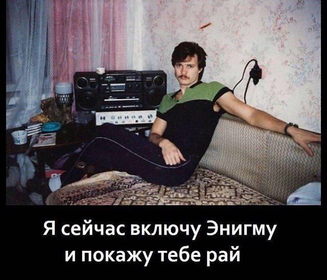 Я сейчас включу Энигму и покажу тебе рай