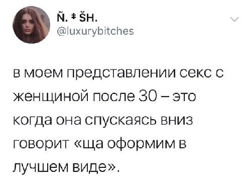 @luxurybitches в моем представлении секс с женщиной после 30 это когда она спускаясь вниз говорит оформим в лучшем виде».