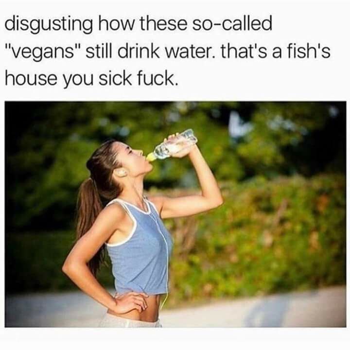 disgusting how these so-called still drink water. that's a fish's house you sick fuck.