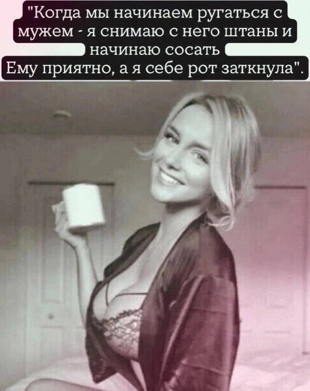 "Когда мы начинаем ругаться с мужем я снимаю с него штаны и начинаю сосать Ему приятно, а я себе рот заткнула". i