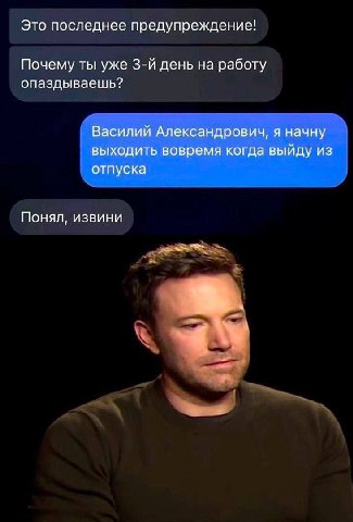 Это последнее предупреждение! Почему ты уже день на работу опаздываешь? Василий Александрович, я начну выходить вовремя когда выйду из отпуска Понял, извини