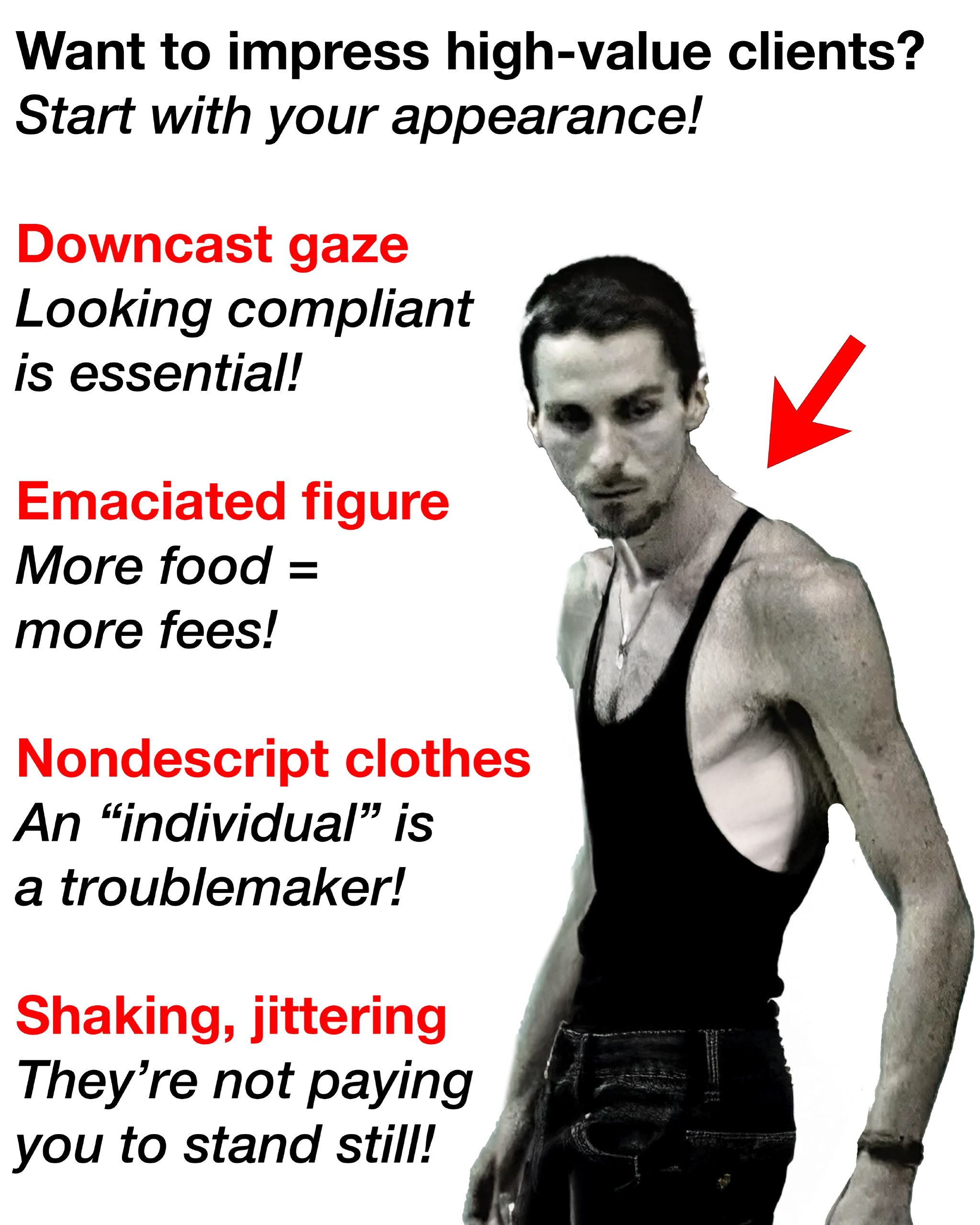 Want to impress high-value clients? Start with your appearance! Downcast gaze Looking compliant is essential! Emaciated figure More food more fees! Nondescript clothes An “individual” is a troublemake