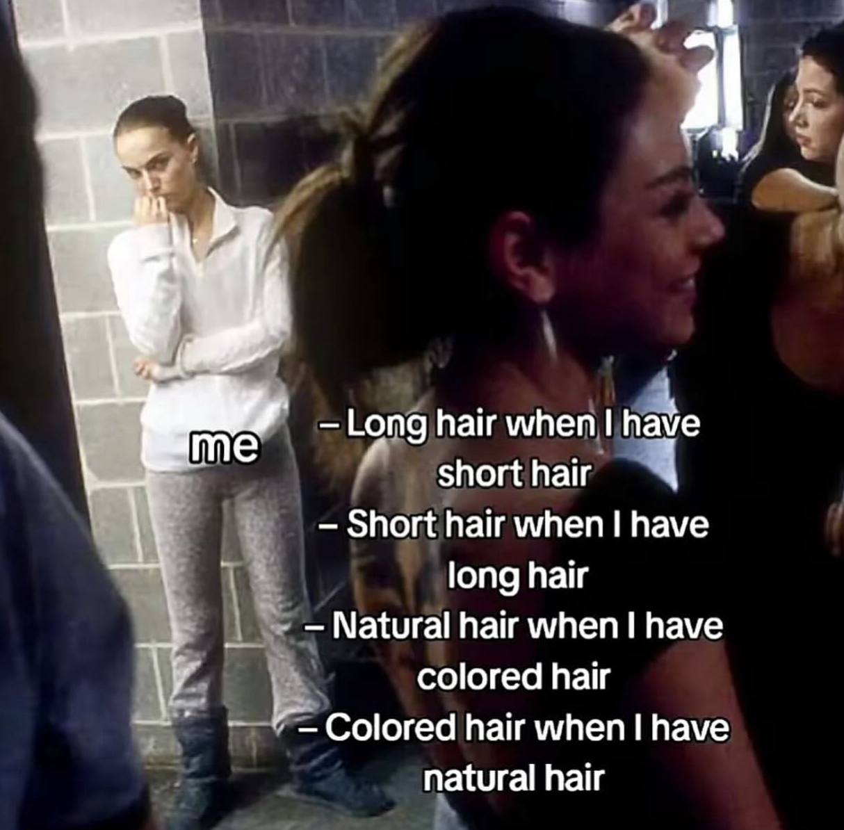 Long hair when short hair Short hair when have long hair Natural hair when have colored hair Colored hair when have natural hair