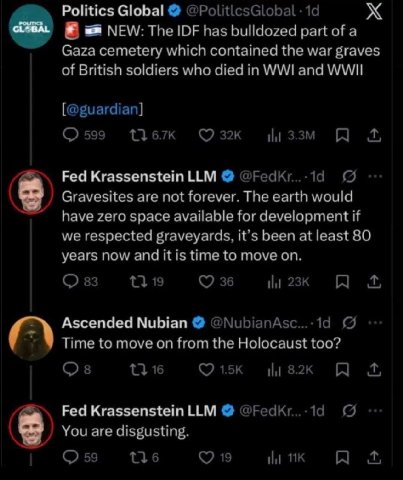 Politics Global NEW: The IDF has bulldozed part of a Gaza cemetery which contained the war graves of British soldiers who died in WWI and WWII [@guardian] 599 1367к Fed Krassenstein LLM Gravesites are
