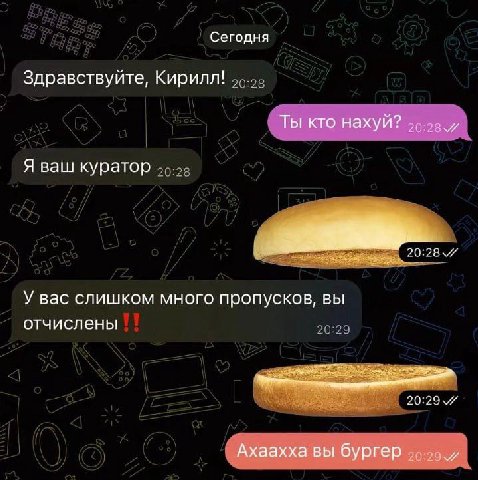 Сегодня Здравствуйте, Кирилл! Ты кто нахуй? Я ваш куратор У вас слишком много пропусков, вы отчислены Ахаахха вы бургер