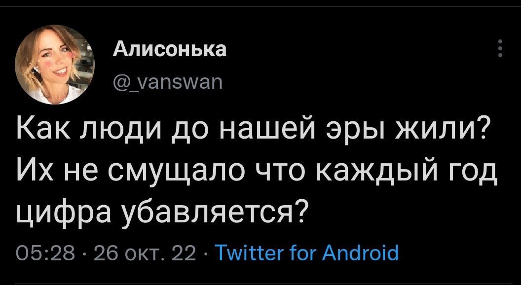 Алисонька №7 @vanswan Как люди до нашей эры жили? не смущало что каждый год цифра убавляется? 05:28 26 окт. 22 Twitter for Android