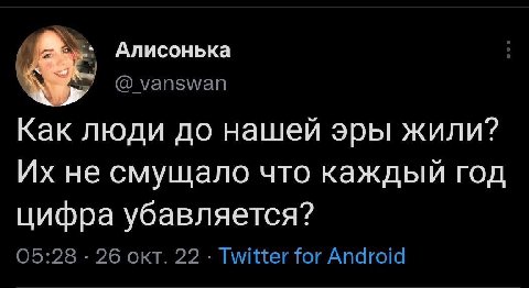 Алисонька №7 @vanswan Как люди до нашей эры жили? не смущало что каждый год цифра убавляется? 05:28 26 окт. 22 Twitter for Android