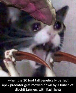 when the 20 foot tall genetically perfect apex predator gets mowed down a bunch of dipshit farmers with flashlights