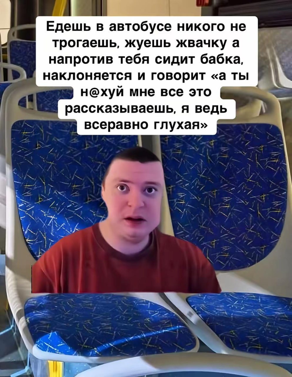 Едешь в автобусе никого не трогаешь, жуешь жвачку а напротив тебя сидит бабка, наклоняется и говорит «а ты А н@хуй мне все это рассказываешь, я ведь всеравно глухая» \A