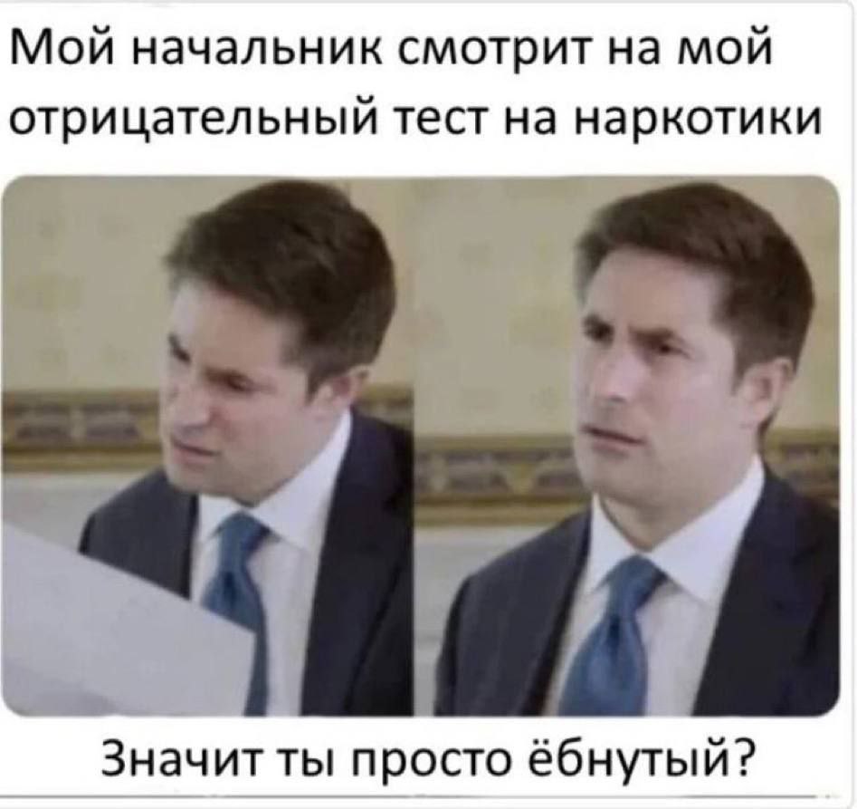 Мой начальник смотрит на мой отрицательный тест на наркотики Значит ты просто ёбнутый?