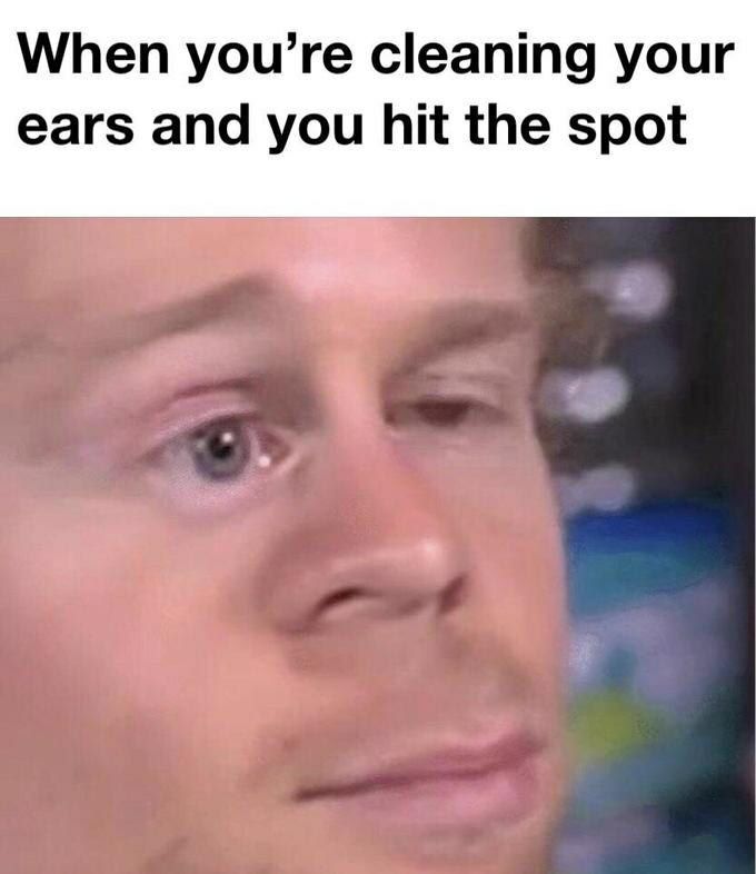 When you’re cleaning your ears and you hit the spot