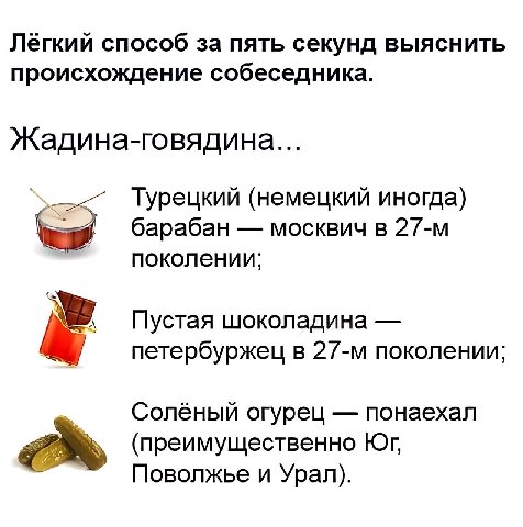 Лёгкий способ за пять секунд выяснить происхождение собеседника. Жадина-говядина... Турецкий (немецкий иногда) барабан москвич в поколении; Пустая шоколадина петербуржец в поколении; Солёный огурец по