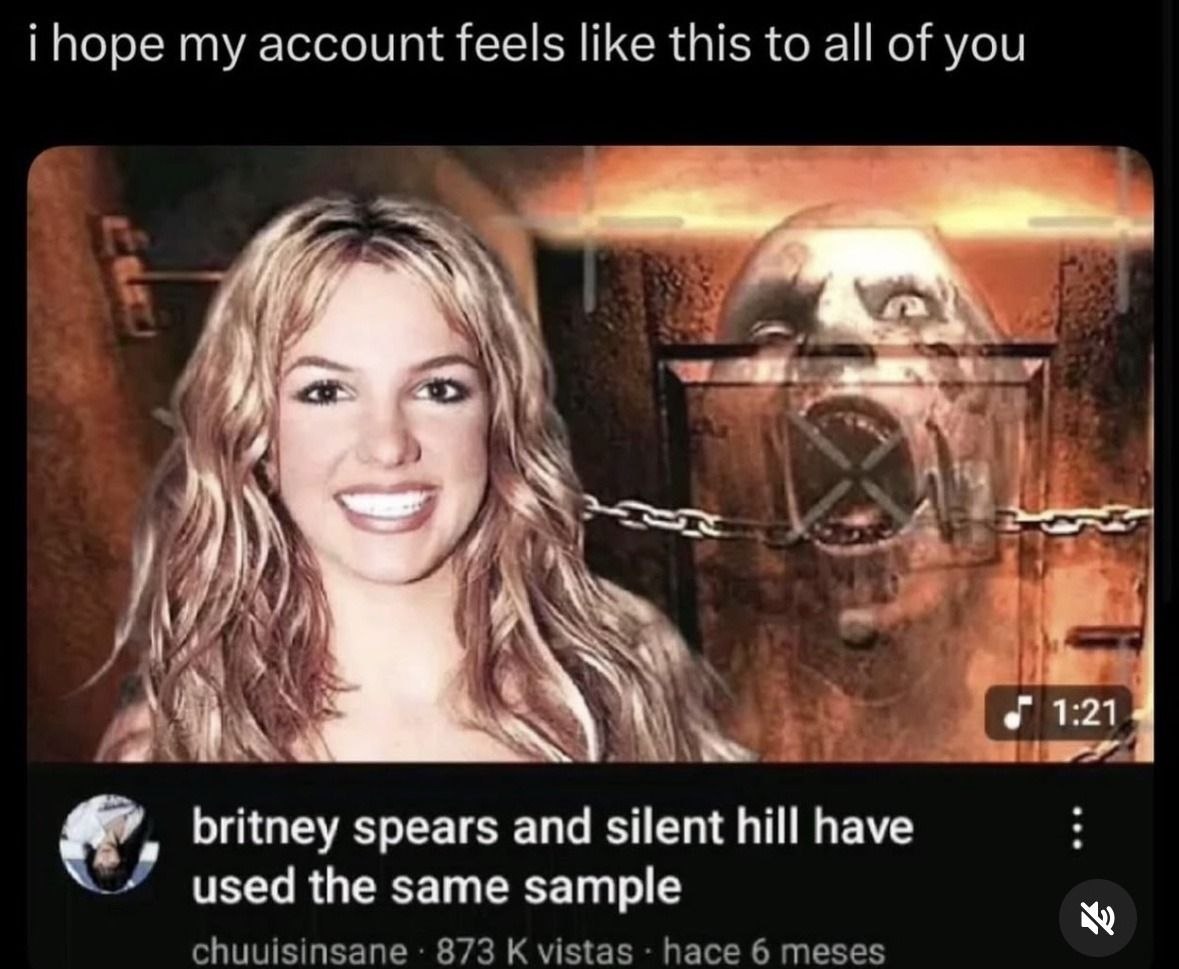 i hope account feels like this to all of you к Me у a 1:21 britney spears and silent hill have used the same sample chuuisinsane 873 К vistas hace 6 meses