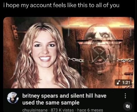 i hope account feels like this to all of you к Me у a 1:21 britney spears and silent hill have used the same sample chuuisinsane 873 К vistas hace 6 meses