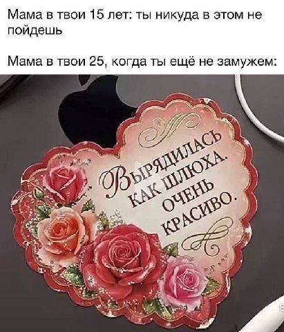 Мама в твои 15 лет: ты никуда в этом не пойдешь Мама в твои 25, когда ты ещё не замужем: О 2