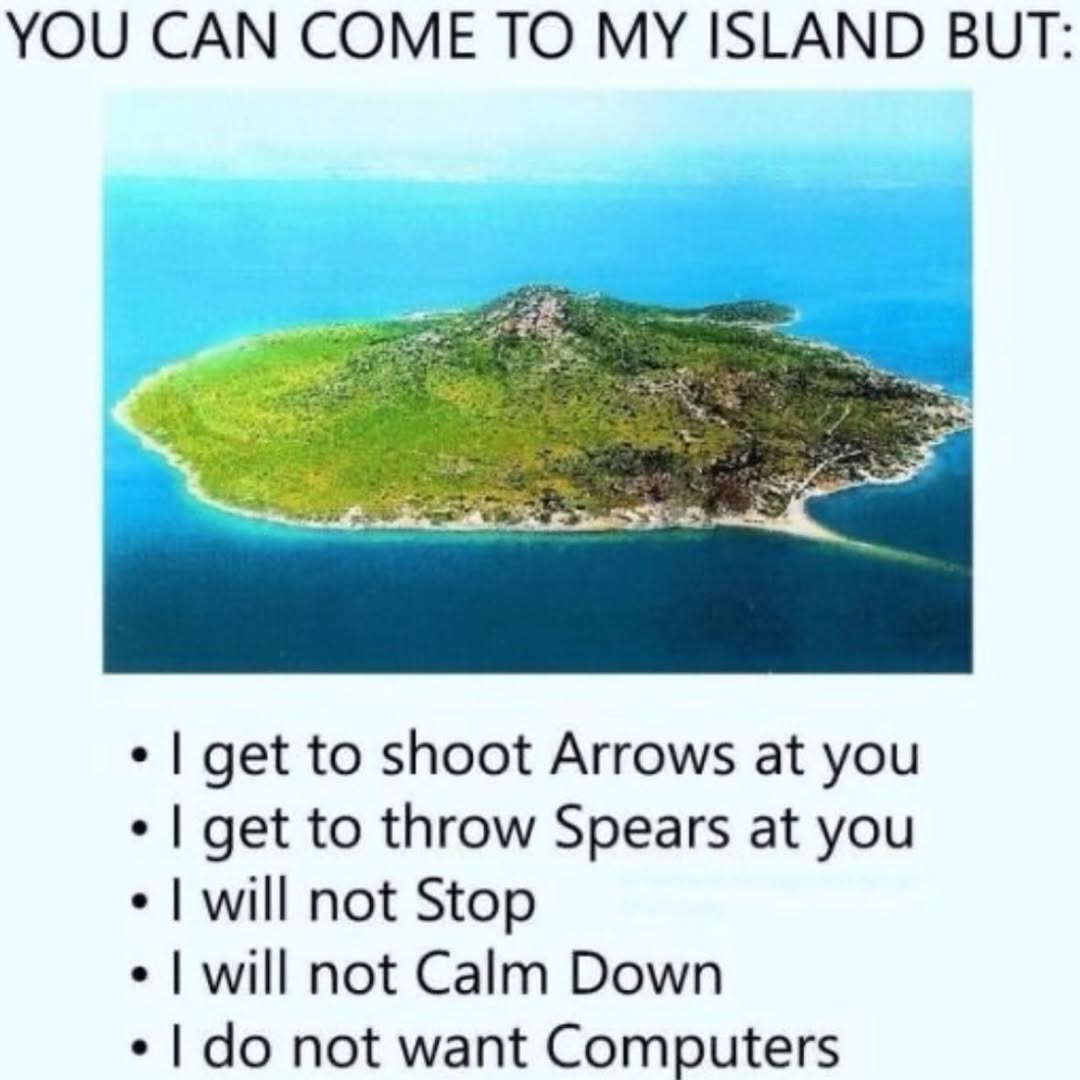 YOU CAN COME TO MY ISLAND BUT: get to shoot Arrows at you get to throw Spears at you will not Stop will not Calm Down not want Computers