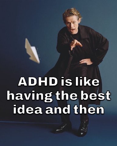 ADHD like having the best ideaand then