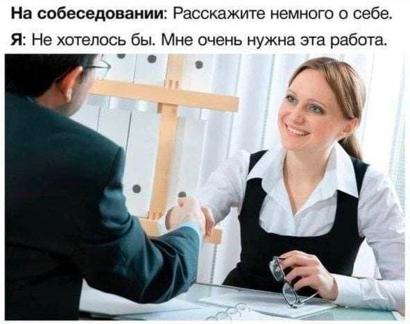 На собеседовании: Расскажите немного о себе. Я: Не хотелось бы. Мне очень нужна эта работа.