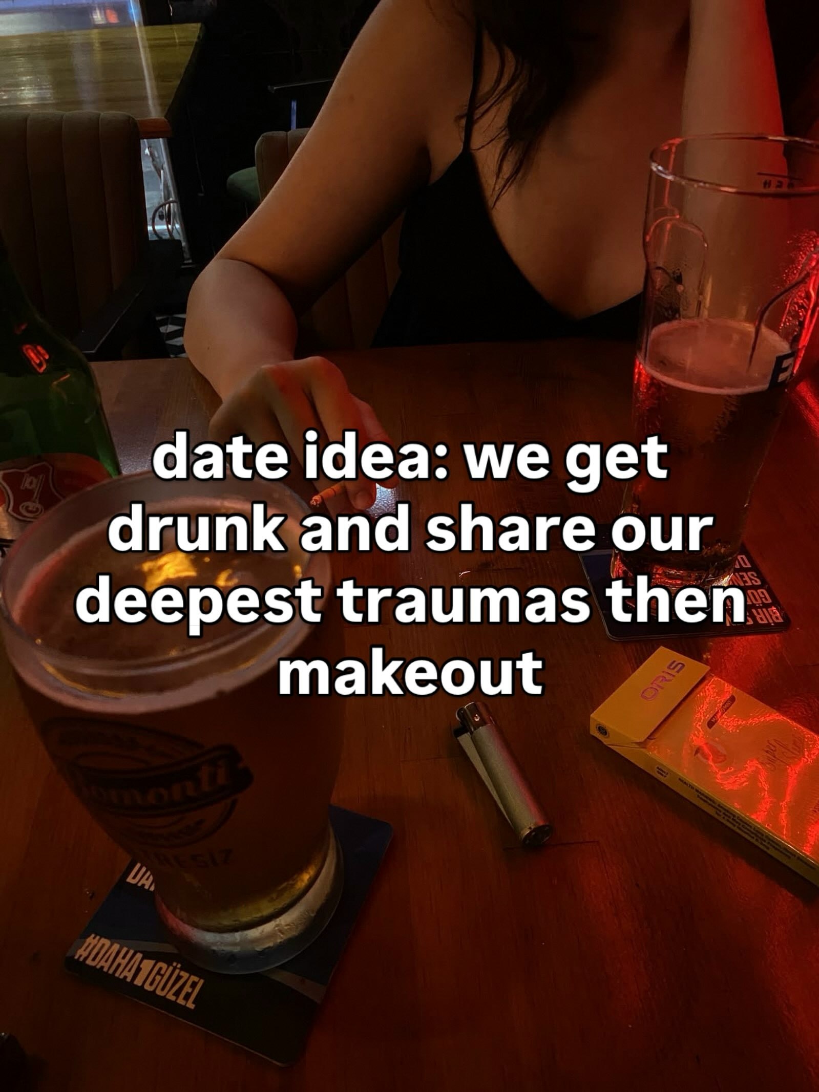 date idea: we get drunk and share our deepest traumas then makeout