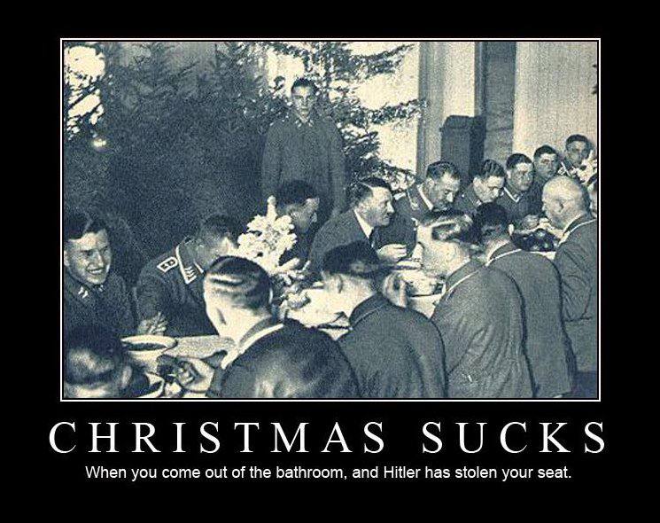 7 CHRISTMAS SUCKS When you come out of the bathroom, and Hitler has stolen your seat.