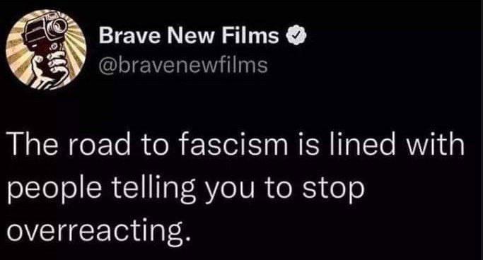 Brave New Films Тре road to fascism lined with people telling you to stop overreacting.