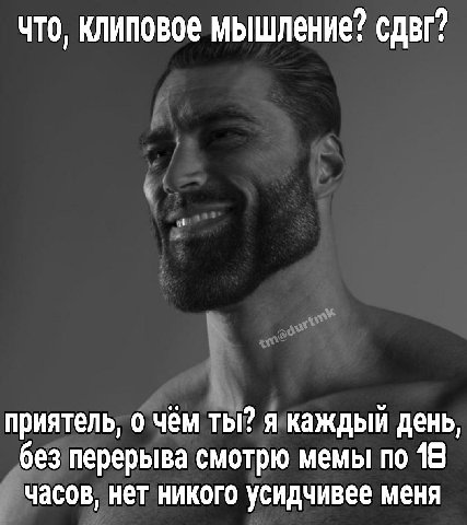 что, клиповое мышление? сдвг? приятель, о чём ты? я каждый день, без перерыва смотрю мемы по 18 часов, нет никого усидчивее меня