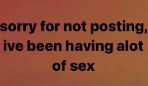 sorry for not posting, ive been having alot of sex